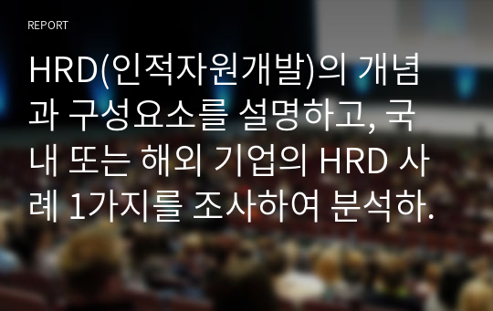 HRD(인적자원개발)의 개념과 구성요소를 설명하고, 국내 또는 해외 기업의 HRD 사례 1가지를 조사하여 분석하시오