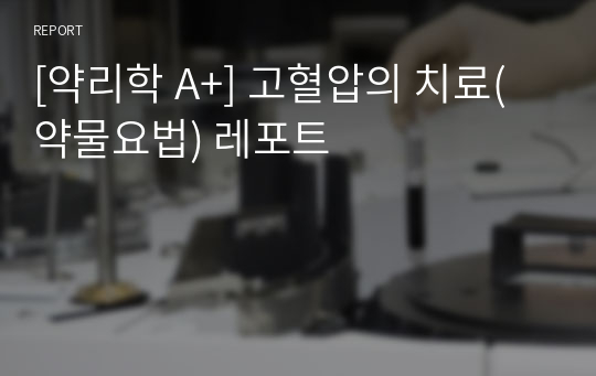 [약리학 A+] 고혈압의 치료(약물요법) 레포트