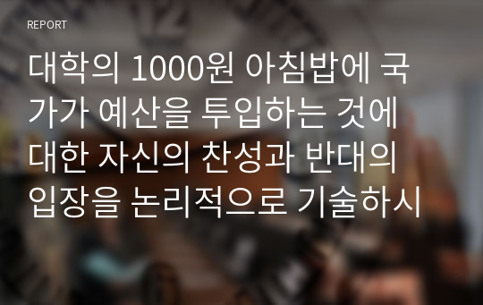 대학의 1000원 아침밥에 국가가 예산을 투입하는 것에 대한 자신의 찬성과 반대의 입장을 논리적으로 기술하시오