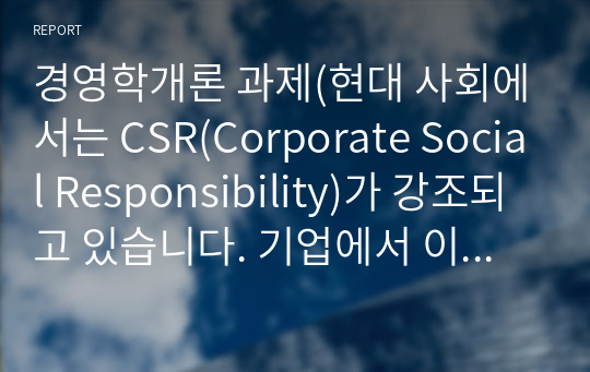 경영학개론 과제(현대 사회에서는 CSR(Corporate Social Responsibility)가 강조되고 있습니다. 기업에서 이익 실현이 왜 중요한지 &#039;기업의  사회적 책임&#039; 측면에서 설명해 보시오.)