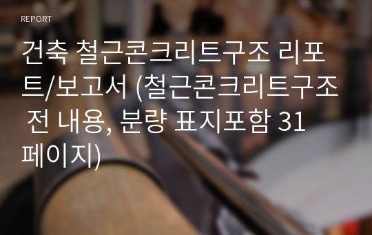 건축 철근콘크리트구조 리포트/보고서 (철근콘크리트구조 전 내용, 분량 표지포함 31페이지)