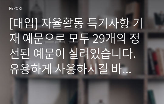 [대입] 자율활동 특기사항 기재 예문으로 모두 29개의 정선된 예문이 실려있습니다. 유용하게 사용하시길 바랍니다.