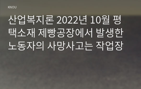 산업복지론 2022년 10월 평택소재 제빵공장에서 발생한 노동자의 사망사고는 작업장