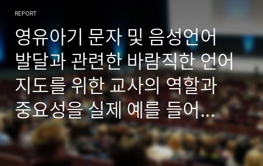 영유아기 문자 및 음성언어 발달과 관련한 바람직한 언어지도를 위한 교사의 역할과 중요성을 실제 예를 들어 설명하시오.