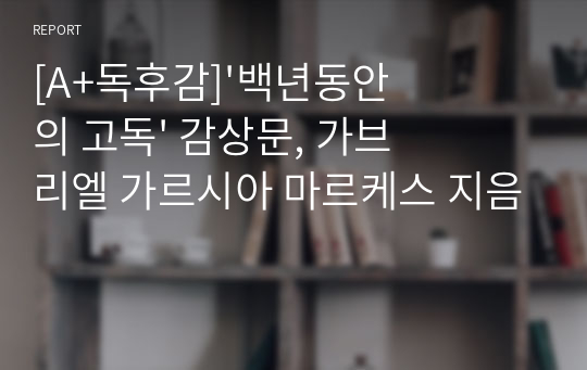 [A+독후감]&#039;백년동안의 고독&#039; 감상문, 가브리엘 가르시아 마르케스 지음