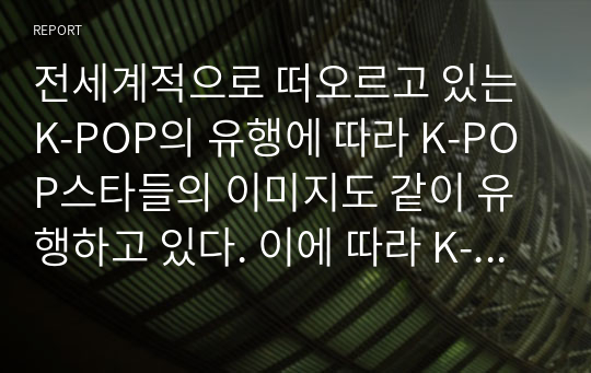 전세계적으로 떠오르고 있는 K-POP의 유행에 따라 K-POP스타들의 이미지도 같이 유행하고 있다. 이에 따라 K-POP 스타들이 연출하고 있는 한국적인 이미지를 조사하고 다양한 코디네이션 연출방법과 K-STYLE의 중요성에 대해 기술하시오.