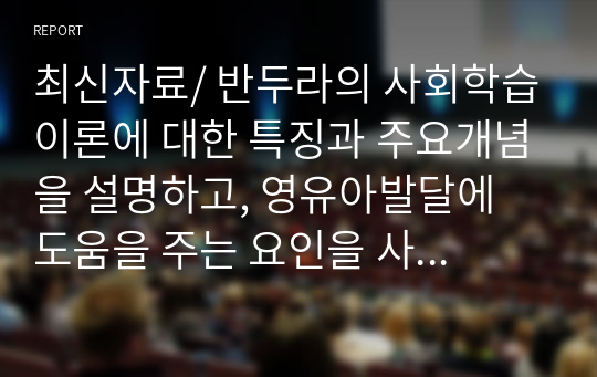 최신자료/ 반두라의 사회학습이론에 대한 특징과 주요개념을 설명하고, 영유아발달에 도움을 주는 요인을 사회학습이론에 입각하여 가정. 유아교육기관. 지역사회 차원에서 제시하시오.