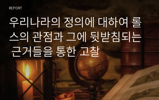 우리나라의 정의에 대하여 롤스의 관점과 그에 뒷받침되는 근거들을 통한 고찰