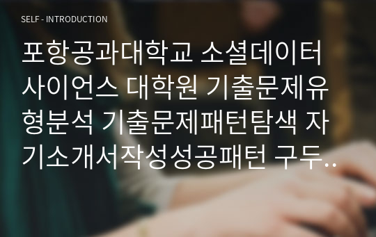 포항공과대학교 소셜데이터사이언스 대학원 기출문제유형분석 기출문제패턴탐색 자기소개서작성성공패턴 구두면접 논술주제 지원동기작성요령 입학추천서