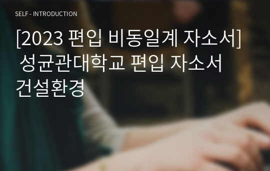 [2023 편입 비동일계 자소서] 성균관대학교 편입 자소서 건설환경