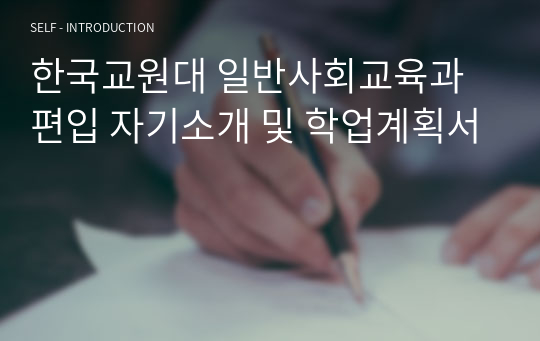 한국교원대 일반사회교육과 편입 자기소개 및 학업계획서
