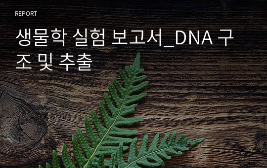 생물학 실험 보고서_DNA 구조 및 추출