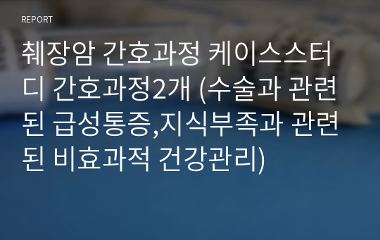 췌장암 간호과정 케이스스터디 간호과정2개 (수술과 관련된 급성통증,지식부족과 관련된 비효과적 건강관리)