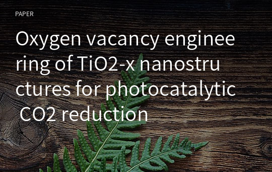 Oxygen vacancy engineering of TiO2‑x nanostructures for photocatalytic CO2 reduction