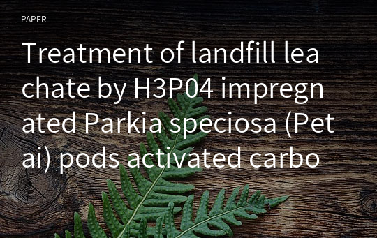 Treatment of landfill leachate by H3P04 impregnated Parkia speciosa (Petai) pods activated carbon: characterization, kinetics, thermodynamics and isotherms studies