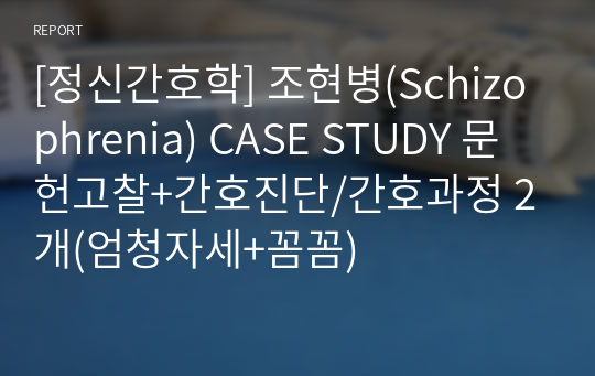 [정신간호학] 조현병(Schizophrenia) CASE STUDY 문헌고찰+간호진단/간호과정 2개(엄청자세+꼼꼼)