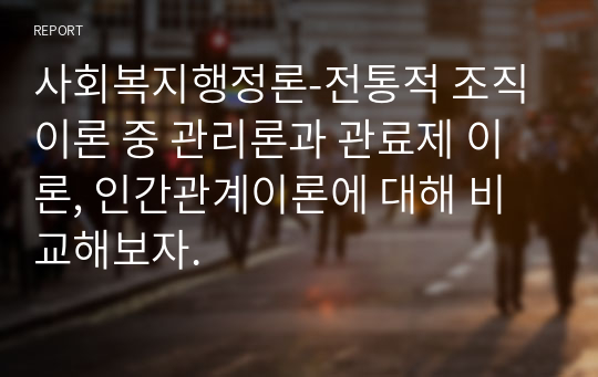 전통적 조직이론 중 관리론과 관료제 이론, 인간관계이론에 대해 비교해보자.