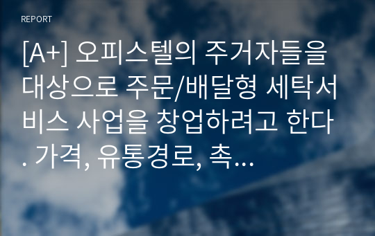 [A+] 오피스텔의 주거자들을 대상으로 주문/배달형 세탁서비스 사업을 창업하려고 한다. 가격, 유통경로, 촉진전략을 수립하기