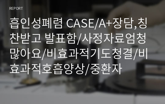 흡인성폐렴 CASE/A+장담,칭찬받고 발표함/사정자료엄청많아요/비효과적기도청결/비효과적호흡양상/중환자