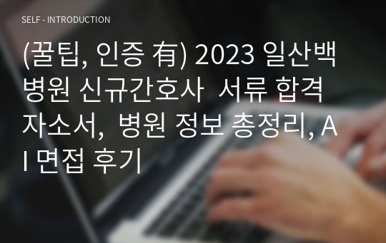 (꿀팁, 인증 有) 2023 일산백병원 신규간호사  서류 합격 자소서,  병원 정보 총정리, AI 면접 후기