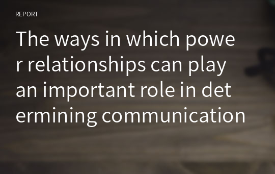 The ways in which power relationships can play an important role in determining communication outcomes