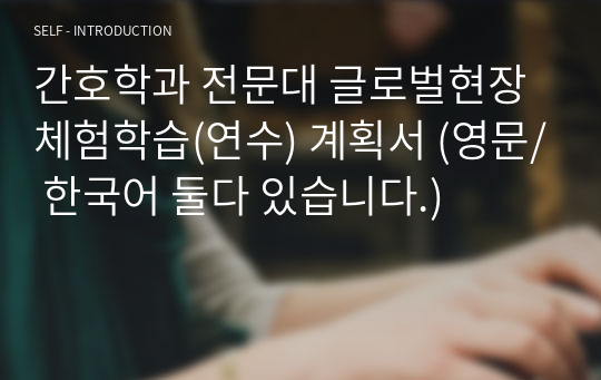 간호학과 전문대 글로벌현장체험학습(연수) 계획서 (영문/ 한국어 둘다 있습니다.)