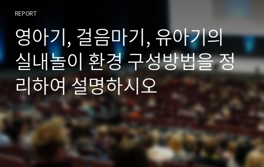 영아기, 걸음마기, 유아기의 실내놀이 환경 구성방법을 정리하여 설명하시오