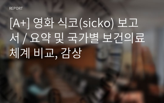 [A+] 영화 식코(sicko) 보고서 / 요약 및 국가별 보건의료체계 비교, 감상