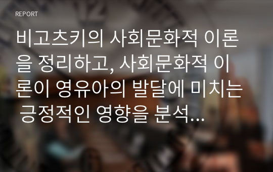 비고츠키의 사회문화적 이론을 정리하고, 사회문화적 이론이 영유아의 발달에 미치는 긍정적인 영향을 분석 한 후, 4차 표준보육과정에서 비고츠키의 사회문화적 이론이 적용된 부분을 정리하시오.