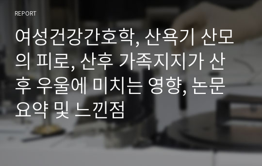 여성건강간호학, 산욕기 산모의 피로, 산후 가족지지가 산후 우울에 미치는 영향, 논문 요약 및 느낀점