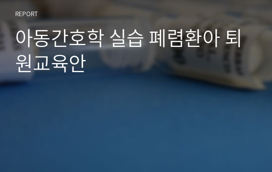 아동간호학 실습 폐렴환아 퇴원교육안