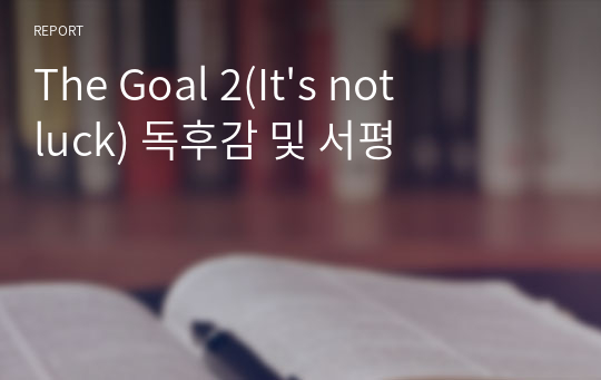 The Goal 2(It&#039;s not luck) 독후감 및 서평