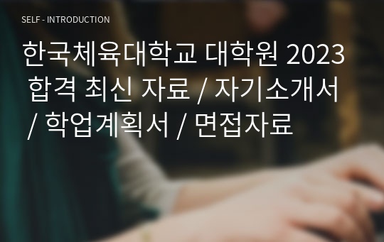 한국체육대학교 대학원 2023 합격 최신 자료 / 자기소개서 / 학업계획서 / 면접자료