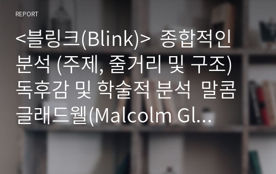 &lt;블링크(Blink)&gt;  종합적인 분석 (주제, 줄거리 및 구조)  독후감 및 학술적 분석  말콤 글래드웰(Malcolm Gladwell)