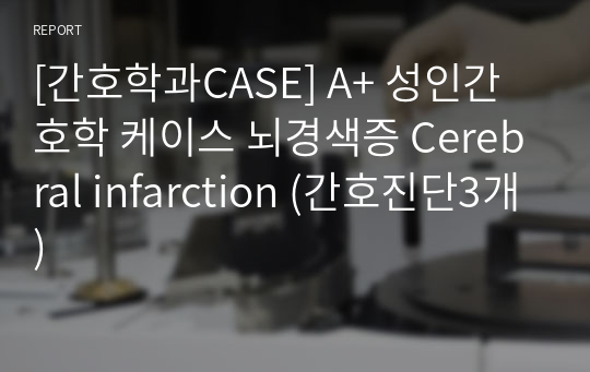 [간호학과CASE] A+ 성인간호학 케이스 뇌경색증 Cerebral infarction (간호진단3개)