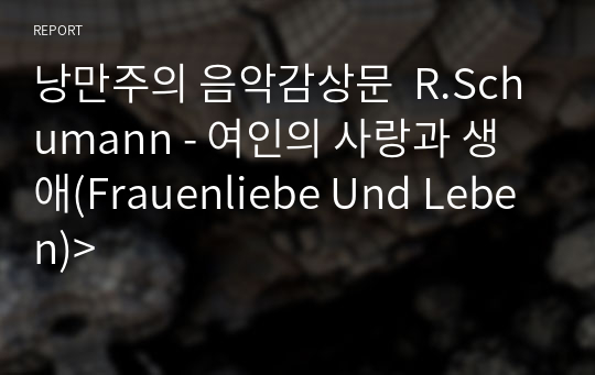 낭만주의 음악감상문  R.Schumann - 여인의 사랑과 생애(Frauenliebe Und Leben)&gt;