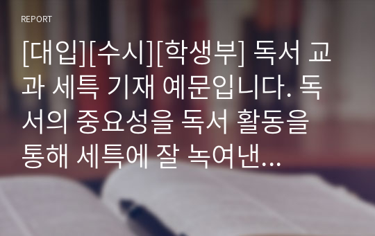 [대입][수시][학생부] 독서 교과 세특 기재 예문입니다. 독서의 중요성을 독서 활동을 통해 세특에 잘 녹여낸 명작입니다. 문장 쓰기가 죽기보다 싫으신 분들이 참고하시면 좋습니다.