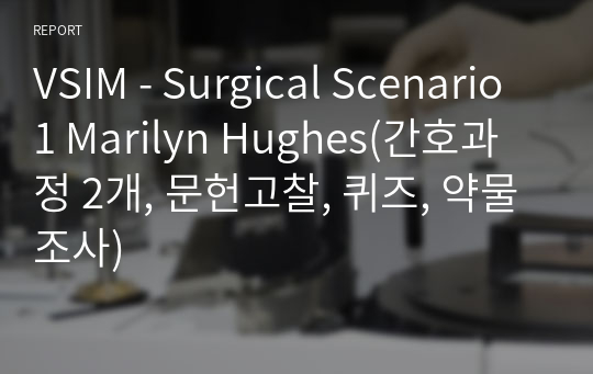 VSIM - Surgical Scenario 1 Marilyn Hughes(간호과정 2개, 문헌고찰, 퀴즈, 약물조사)