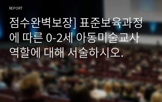 점수완벽보장] 표준보육과정에 따른 0-2세 아동미술교사 역할에 대해 서술하시오.