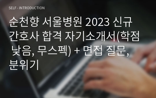 순천향 서울병원 2023 신규간호사 합격 자기소개서(학점 낮음, 무스펙) + 면접 질문, 분위기