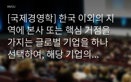 [국제경영학] 한국 이외의 지역에 본사 또는 핵심 거점을 가지는 글로벌 기업을 하나 선택하여, 해당 기업의 경쟁력에 대해 데이터를 바탕으로 설명하시오.