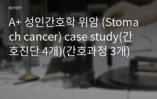 A+ 성인간호학 위암 (Stomach cancer) case study(간호진단 4개)(간호과정 3개)