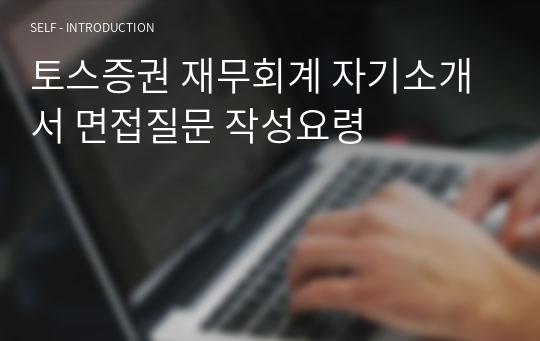 토스증권 재무회계 자기소개서 면접질문 작성요령