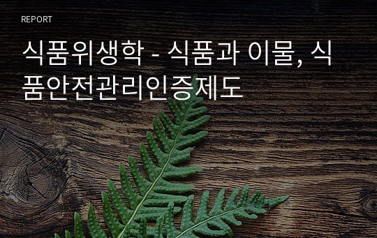 식품위생학 - 식품과 이물, 식품안전관리인증제도