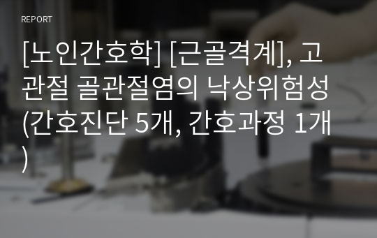 [노인간호학] [근골격계], 고관절 골관절염의 낙상위험성 (간호진단 5개, 간호과정 1개)