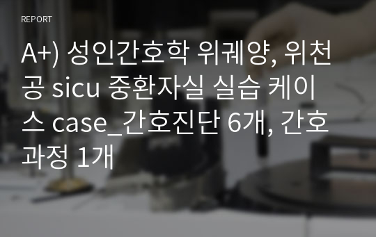 A+) 성인간호학 위궤양, 위천공 sicu 중환자실 실습 케이스 case_간호진단 6개, 간호과정 1개