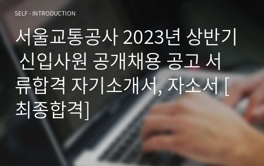 서울교통공사 2023년 상반기 신입사원 공개채용 공고 서류합격 자기소개서, 자소서 [최종합격]