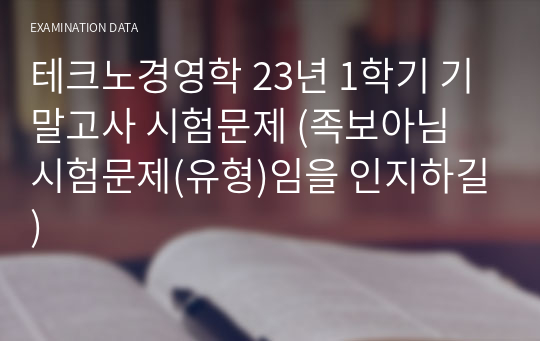 테크노경영학 23년 1학기 기말고사 시험문제 (족보아님 시험문제(유형)임을 인지하길)