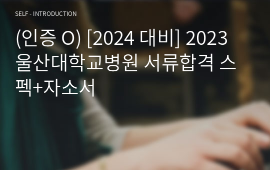 (인증 O) [2024 대비] 2023 울산대학교병원 서류합격 스펙+자소서