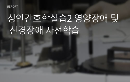 성인간호학실습2 영양장애 및 신경장애 사전학습